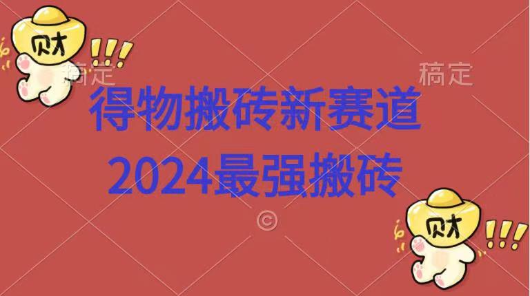 得物搬砖新赛道.2024最强搬砖四海领钱-网创-知识付费-网创项目资源站-副业项目-创业项目-搞钱项目四海领钱
