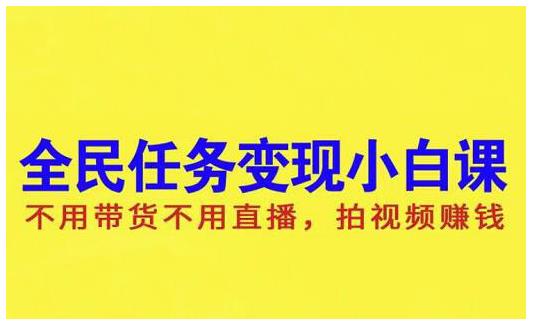 抖音全民任务变现小白课，不用带货不用直播，拍视频就能赚钱四海领钱-网创-知识付费-网创项目资源站-副业项目-创业项目-搞钱项目四海领钱