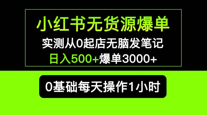 小红书无货源爆单 实测从0起店无脑发笔记爆单3000+长期项目可多店四海领钱-网创-知识付费-网创项目资源站-副业项目-创业项目-搞钱项目四海领钱