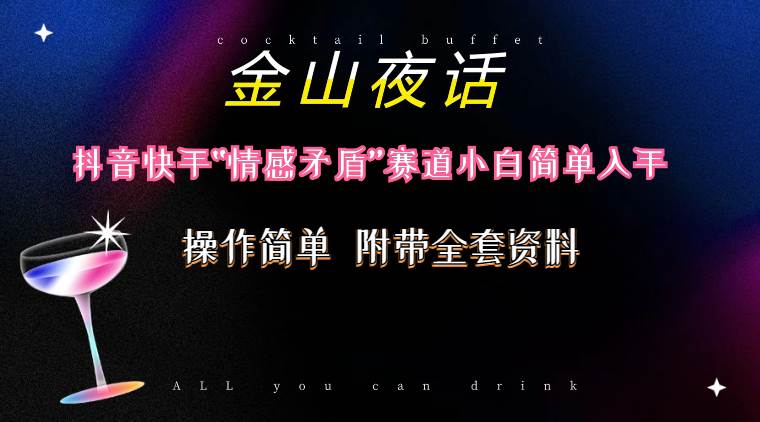 抖音快手“情感矛盾”赛道-金山夜话，话题自带流量虚拟变现-附200G资料四海领钱-网创-知识付费-网创项目资源站-副业项目-创业项目-搞钱项目四海领钱
