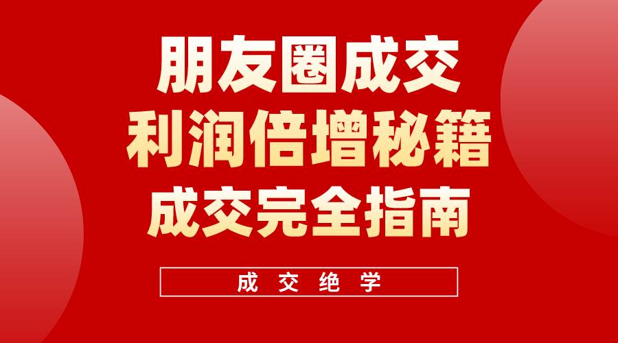 【白龙笔记】朋友圈成交利润倍增秘籍（无水印）四海领钱-网创-知识付费-网创项目资源站-副业项目-创业项目-搞钱项目四海领钱