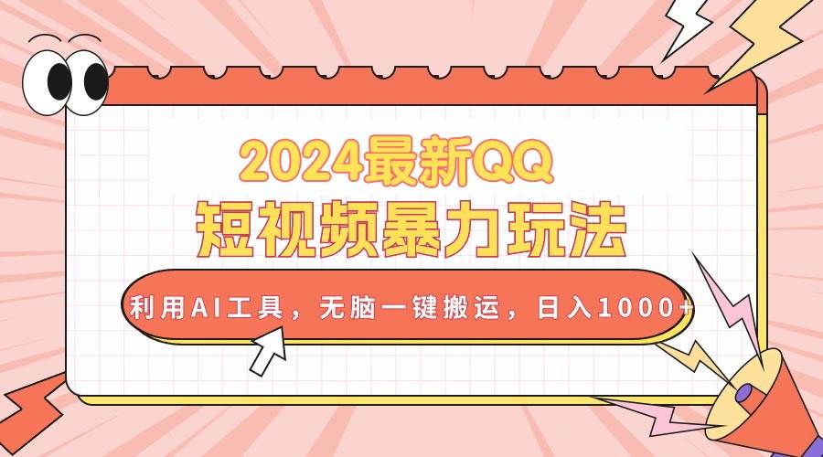 2024最新QQ短视频暴力玩法，利用AI工具，无脑一键搬运，日入1000+四海领钱-网创-知识付费-网创项目资源站-副业项目-创业项目-搞钱项目四海领钱