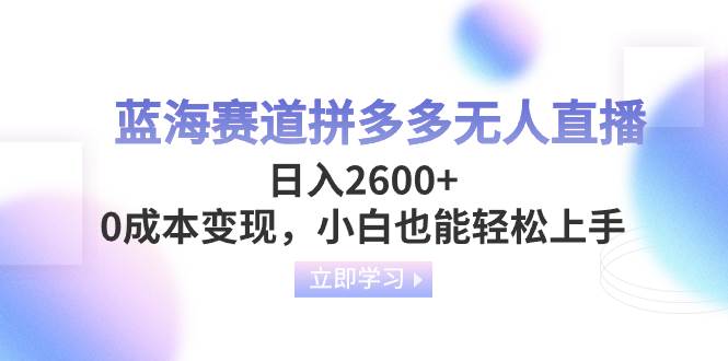 蓝海赛道拼多多无人直播，日入2600+，0成本变现，小白也能轻松上手四海领钱-网创-知识付费-网创项目资源站-副业项目-创业项目-搞钱项目四海领钱