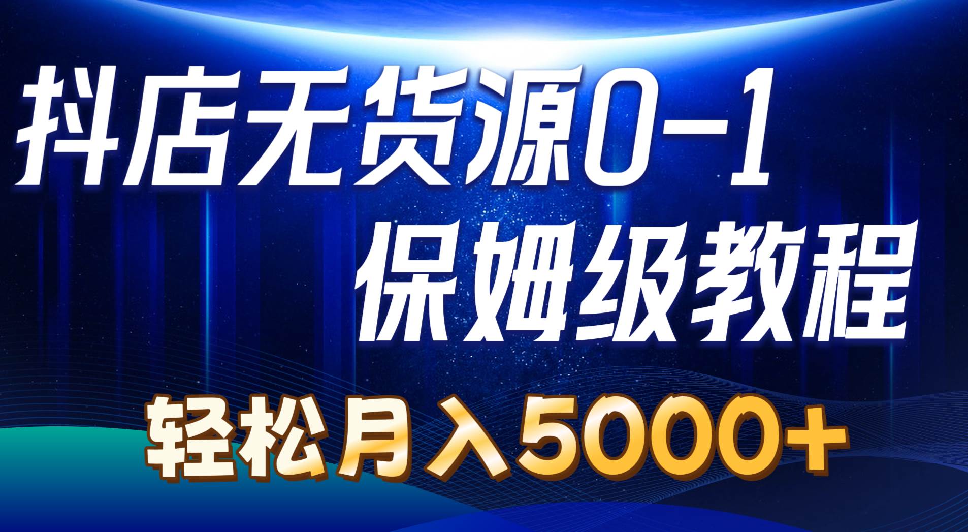 抖店无货源0到1详细实操教程：轻松月入5000+（7节）四海领钱-网创-知识付费-网创项目资源站-副业项目-创业项目-搞钱项目四海领钱