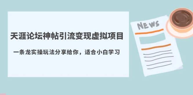 天涯论坛神帖引流变现虚拟项目，一条龙实操玩法分享给你（教程+资源）四海领钱-网创-知识付费-网创项目资源站-副业项目-创业项目-搞钱项目四海领钱
