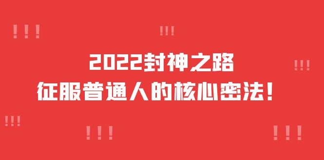 2022封神之路-征服普通人的核心密法，全面打通认知-价值6977元四海领钱-网创-知识付费-网创项目资源站-副业项目-创业项目-搞钱项目四海领钱