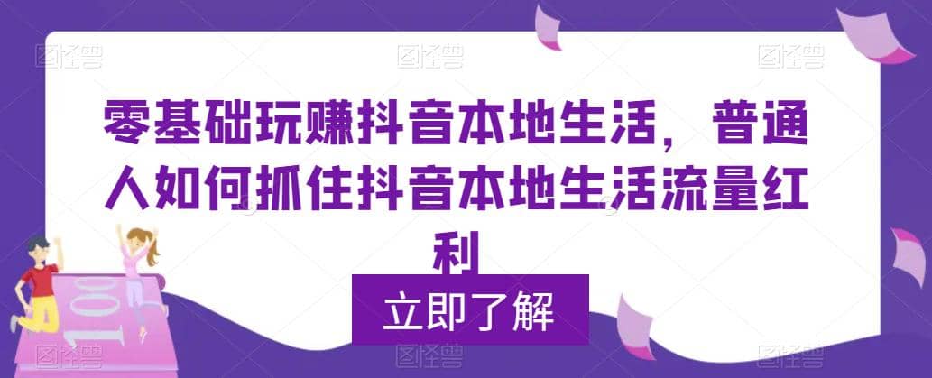 0基础玩赚抖音同城本地生活，普通人如何抓住抖音本地生活流量红利四海领钱-网创-知识付费-网创项目资源站-副业项目-创业项目-搞钱项目四海领钱