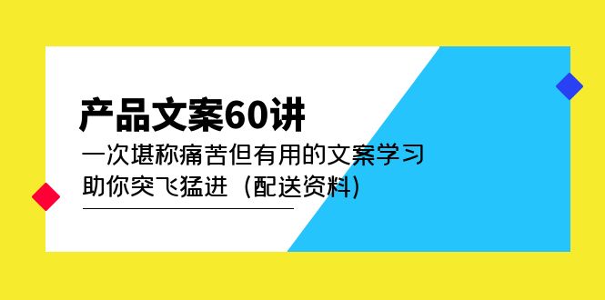 产品文案60讲：一次堪称痛苦但有用的文案学习 助你突飞猛进（配送资料）四海领钱-网创-知识付费-网创项目资源站-副业项目-创业项目-搞钱项目四海领钱