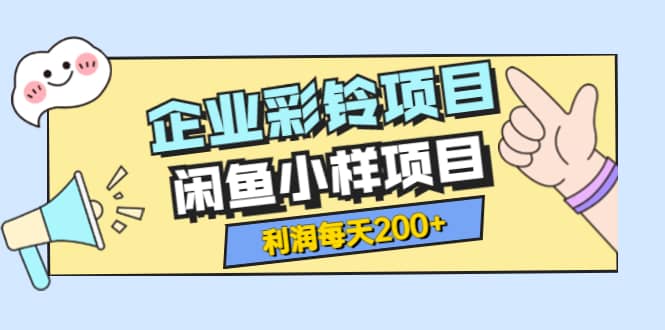 最新企业彩铃项目+闲鱼小样项目，利润每天200+轻轻松松，纯视频拆解玩法四海领钱-网创-知识付费-网创项目资源站-副业项目-创业项目-搞钱项目四海领钱