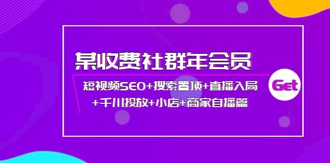 某收费社群年会员：短视频SEO+搜索置顶+直播入局+千川投放+小店+商家自播篇四海领钱-网创-知识付费-网创项目资源站-副业项目-创业项目-搞钱项目四海领钱