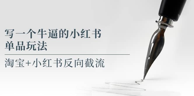 写一个牛逼的小红书单品玩法，淘宝+小红书反向截流！【某公众号付费文章】四海领钱-网创-知识付费-网创项目资源站-副业项目-创业项目-搞钱项目四海领钱