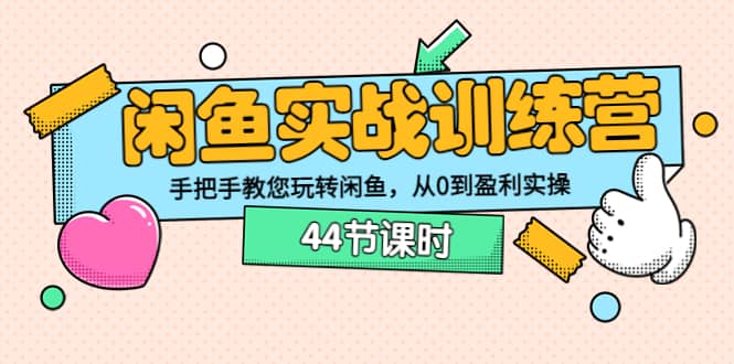 闲鱼实战训练营：手把手教您玩转闲鱼，从0到盈利实操（44节课时）四海领钱-网创-知识付费-网创项目资源站-副业项目-创业项目-搞钱项目四海领钱