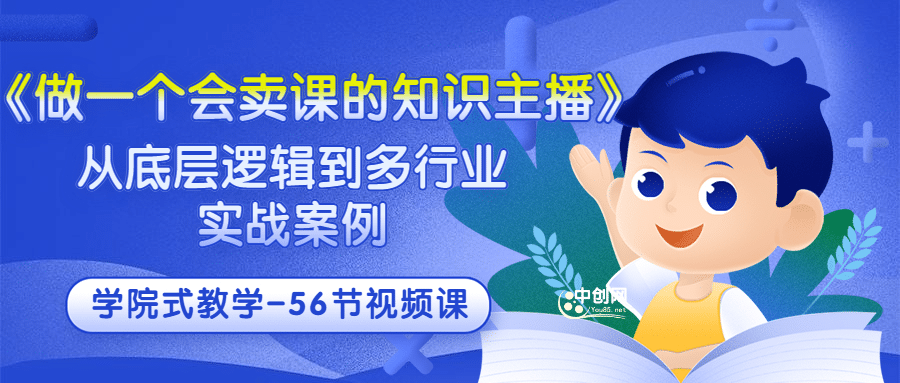 《做一个会卖课的知识主播》从底层逻辑到多行业实战案例 学院式教学-56节课四海领钱-网创-知识付费-网创项目资源站-副业项目-创业项目-搞钱项目四海领钱