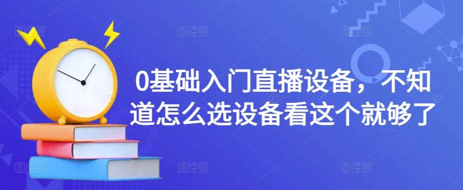0基础入门直播设备，不知道怎么选设备看这个就够了四海领钱-网创-知识付费-网创项目资源站-副业项目-创业项目-搞钱项目四海领钱