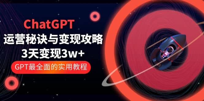 ChatGPT运营-秘诀与变现攻略：3天变现1w+ GPT最全面的实用教程（100节课）四海领钱-网创-知识付费-网创项目资源站-副业项目-创业项目-搞钱项目四海领钱