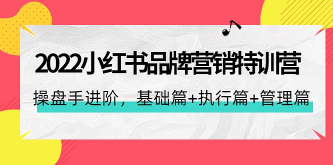 2022小红书品牌营销特训营：操盘手进阶，基础篇+执行篇+管理篇（42节）四海领钱-网创-知识付费-网创项目资源站-副业项目-创业项目-搞钱项目四海领钱