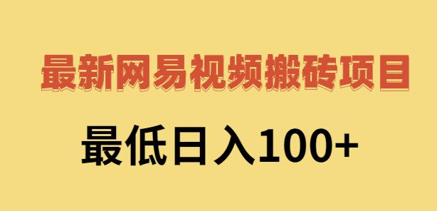 2022网易视频搬砖赚钱，日收益120（视频教程+文档）四海领钱-网创-知识付费-网创项目资源站-副业项目-创业项目-搞钱项目四海领钱