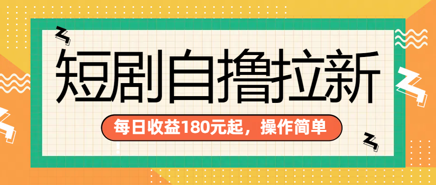 短剧自撸拉新项目，一部手机每天轻松180元，多手机多收益四海领钱-网创-知识付费-网创项目资源站-副业项目-创业项目-搞钱项目四海领钱
