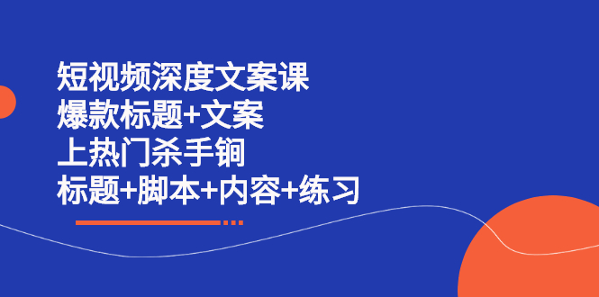 短视频深度文案课 爆款标题+文案 上热门杀手锏（标题+脚本+内容+练习）四海领钱-网创-知识付费-网创项目资源站-副业项目-创业项目-搞钱项目四海领钱