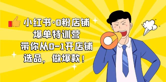 小红书·0粉店铺爆单特训营 带你从0-1开店铺，选品，做爆款（课程+工具包）四海领钱-网创-知识付费-网创项目资源站-副业项目-创业项目-搞钱项目四海领钱