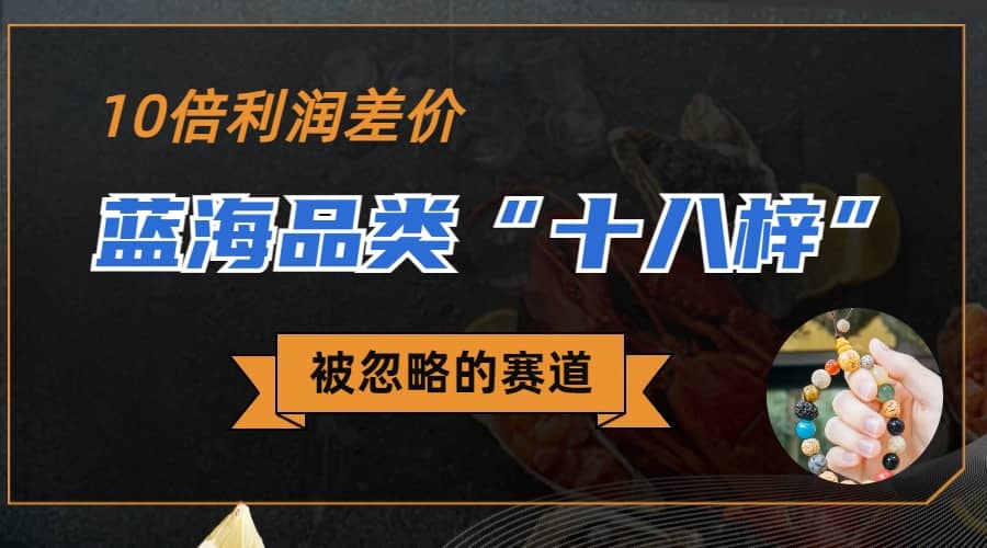 被忽略的蓝海品类“十八籽”，10倍的利润差价，同行一天几十单四海领钱-网创-知识付费-网创项目资源站-副业项目-创业项目-搞钱项目四海领钱