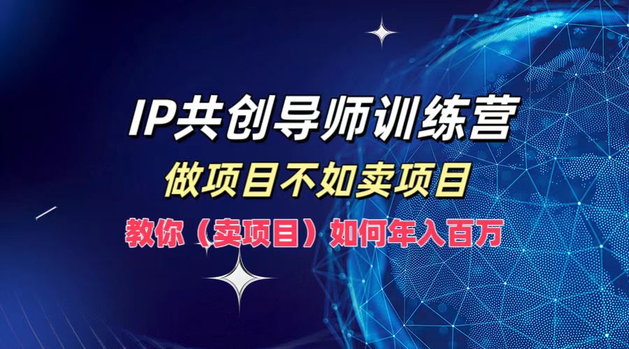 IP共创导师训练营，如何实现年入百万，做项目不如卖项目，教你（卖项目）四海领钱-网创-知识付费-网创项目资源站-副业项目-创业项目-搞钱项目四海领钱