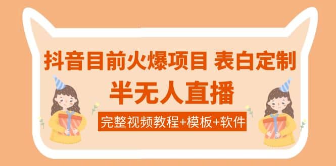 抖音目前火爆项目-表白定制：半无人直播，完整视频教程+模板+软件！四海领钱-网创-知识付费-网创项目资源站-副业项目-创业项目-搞钱项目四海领钱