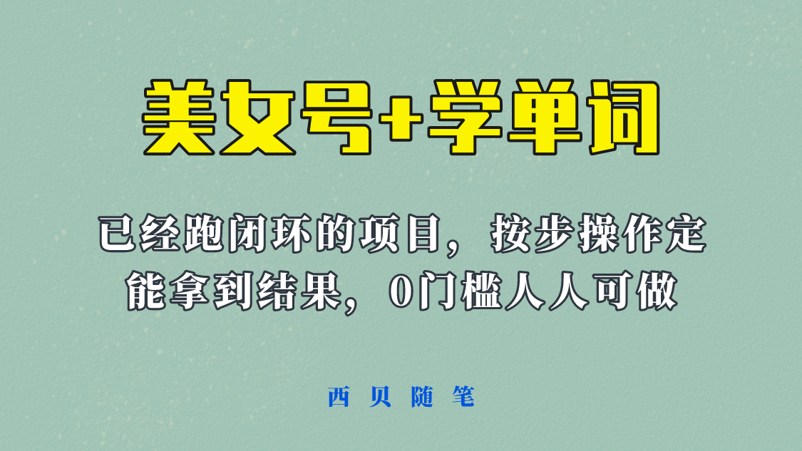 《美女号+学单词》玩法，信息差而已 课程拆开揉碎了和大家去讲 (教程+素材)四海领钱-网创-知识付费-网创项目资源站-副业项目-创业项目-搞钱项目四海领钱