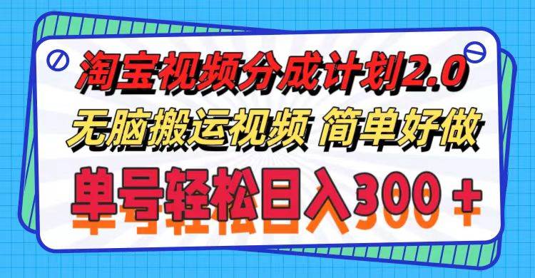 淘宝视频分成计划2.0，无脑搬运视频，单号轻松日入300＋，可批量操作。四海领钱-网创-知识付费-网创项目资源站-副业项目-创业项目-搞钱项目四海领钱