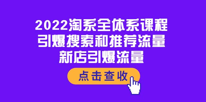 2022淘系全体系课程：引爆搜索和推荐流量，新店引爆流量四海领钱-网创-知识付费-网创项目资源站-副业项目-创业项目-搞钱项目四海领钱