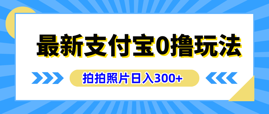 最新支付宝0撸玩法，拍照轻松赚收益，日入300+有手机就能做四海领钱-网创-知识付费-网创项目资源站-副业项目-创业项目-搞钱项目四海领钱