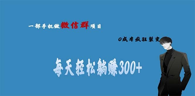 用微信群做副业，0成本疯狂裂变，当天见收益 一部手机实现每天轻松躺赚300+四海领钱-网创-知识付费-网创项目资源站-副业项目-创业项目-搞钱项目四海领钱