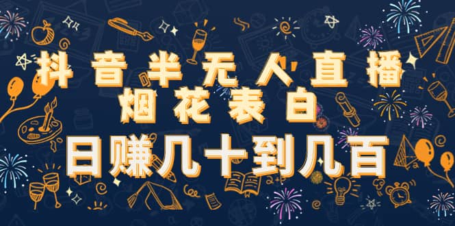 抖音半无人直播烟花表白（教程+视频模板素材）四海领钱-网创-知识付费-网创项目资源站-副业项目-创业项目-搞钱项目四海领钱