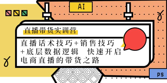 直播带货实训营：话术技巧+销售技巧+底层数据逻辑 快速开启直播带货之路四海领钱-网创-知识付费-网创项目资源站-副业项目-创业项目-搞钱项目四海领钱