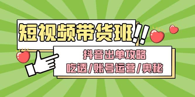 短视频带货内训营：抖音出单攻略，吃透/账号运营/奥秘，轻松带货四海领钱-网创-知识付费-网创项目资源站-副业项目-创业项目-搞钱项目四海领钱