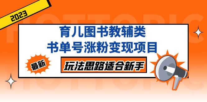 育儿图书教辅类书单号涨粉变现项目，玩法思路适合新手，无私分享给你四海领钱-网创-知识付费-网创项目资源站-副业项目-创业项目-搞钱项目四海领钱