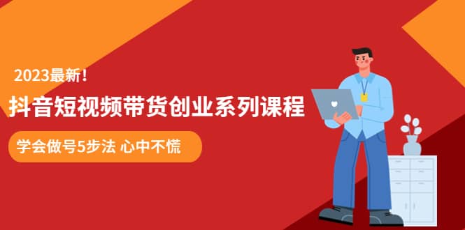 某培训售价980的抖音短视频带货创业系列课程 学会做号5步法 心中不慌四海领钱-网创-知识付费-网创项目资源站-副业项目-创业项目-搞钱项目四海领钱
