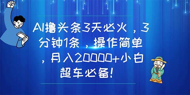 AI撸头条3天必火，3分钟1条，操作简单，月入20000+小白超车必备！四海领钱-网创-知识付费-网创项目资源站-副业项目-创业项目-搞钱项目四海领钱