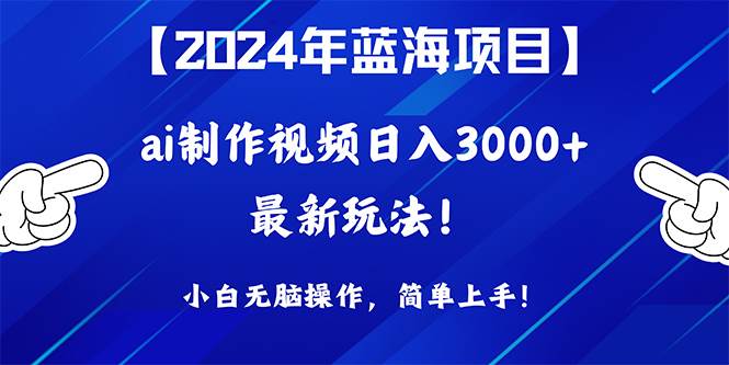 2024年蓝海项目，通过ai制作视频日入3000+，小白无脑操作，简单上手！四海领钱-网创-知识付费-网创项目资源站-副业项目-创业项目-搞钱项目四海领钱