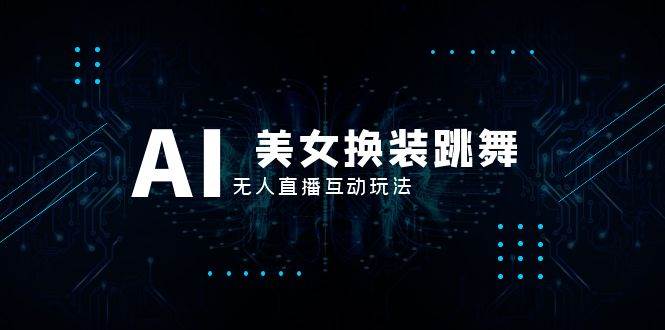 抖音最新最火【AI美女换装跳舞】无人直播互动玩法（含全套开播教程+软件+视频素材+音效）四海领钱-网创-知识付费-网创项目资源站-副业项目-创业项目-搞钱项目四海领钱