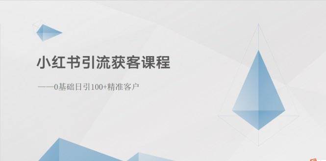 小红书引流获客课程：0基础日引100+精准客户四海领钱-网创-知识付费-网创项目资源站-副业项目-创业项目-搞钱项目四海领钱