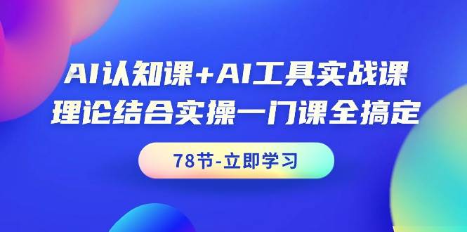 AI认知课+AI工具实战课，理论结合实操一门课全搞定（78节课）四海领钱-网创-知识付费-网创项目资源站-副业项目-创业项目-搞钱项目四海领钱