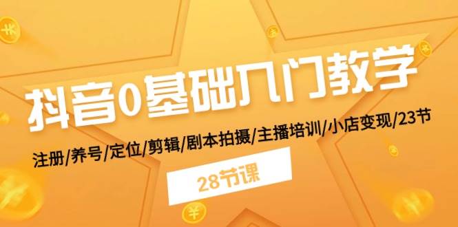 抖音0基础入门教学 注册/养号/定位/剪辑/剧本拍摄/主播培训/小店变现/28节四海领钱-网创-知识付费-网创项目资源站-副业项目-创业项目-搞钱项目四海领钱
