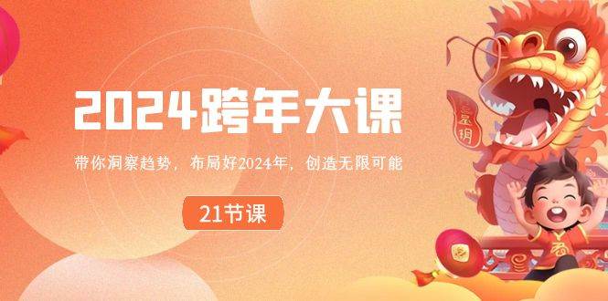 2024 跨年大课，带你洞察趋势，布局好2024年，创造无限可能四海领钱-网创-知识付费-网创项目资源站-副业项目-创业项目-搞钱项目四海领钱