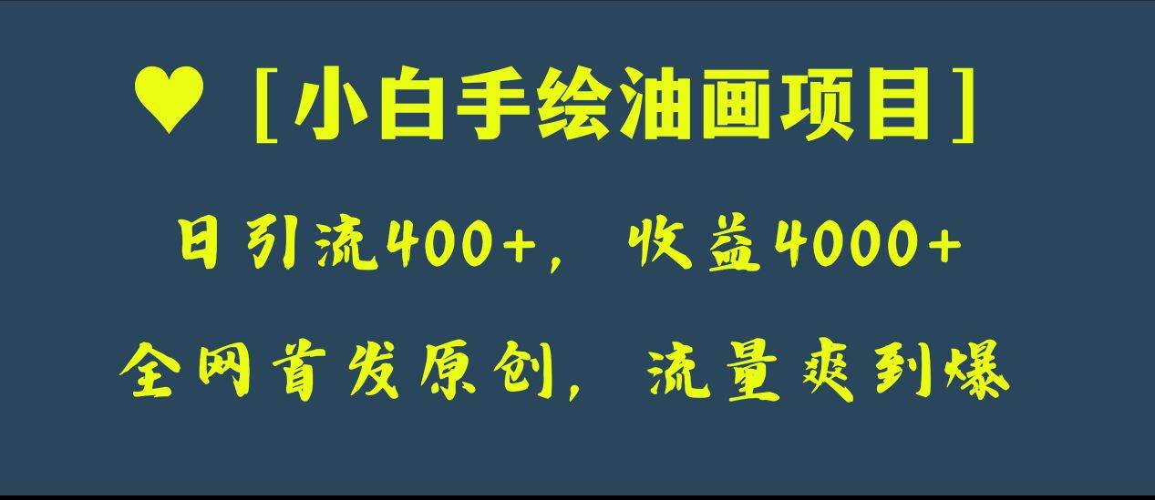 全网首发原创，日引流400+，收益4000+，小白手绘油画项目四海领钱-网创-知识付费-网创项目资源站-副业项目-创业项目-搞钱项目四海领钱