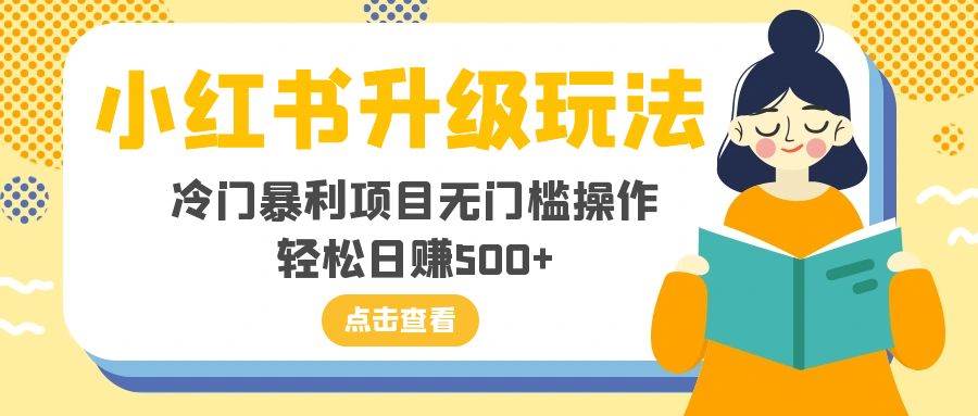 小红书升级玩法，冷门暴利项目无门槛操作，轻松日赚500+四海领钱-网创-知识付费-网创项目资源站-副业项目-创业项目-搞钱项目四海领钱