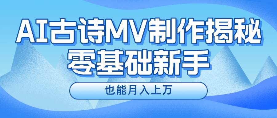 新手必看，利用AI制作古诗MV，快速实现月入上万四海领钱-网创-知识付费-网创项目资源站-副业项目-创业项目-搞钱项目四海领钱