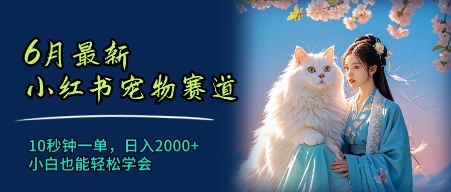 6月最新小红书宠物赛道，10秒钟一单，日入2000+，小白也能轻松学会四海领钱-网创-知识付费-网创项目资源站-副业项目-创业项目-搞钱项目四海领钱