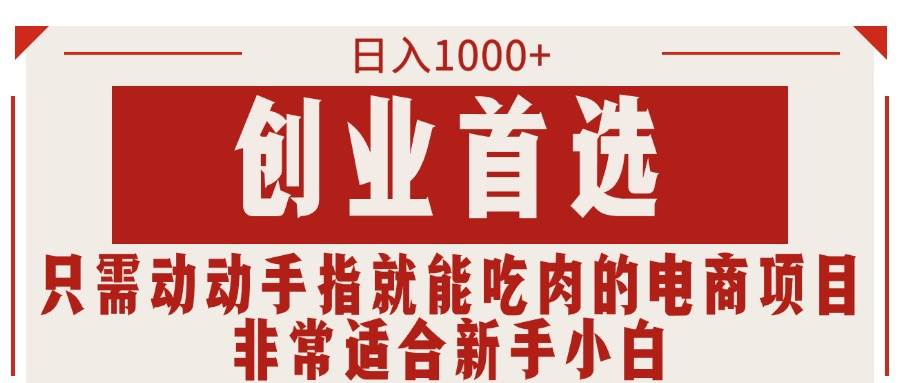 只需动动手指就能吃肉的电商项目，日入1000+，创业首选，非常适合新手小白四海领钱-网创-知识付费-网创项目资源站-副业项目-创业项目-搞钱项目四海领钱