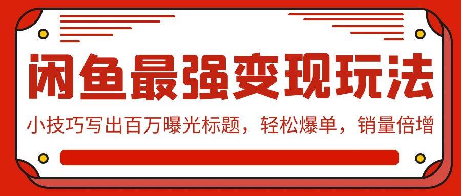 闲鱼最强变现玩法：小技巧写出百万曝光标题，轻松爆单，销量倍增四海领钱-网创-知识付费-网创项目资源站-副业项目-创业项目-搞钱项目四海领钱